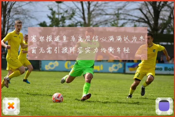 塞尔报道皇马高层信心满满认为冬窗无需引援阵容实力均衡年轻