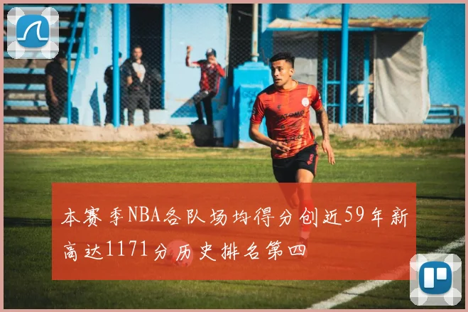 本赛季NBA各队场均得分创近59年新高达1171分历史排名第四