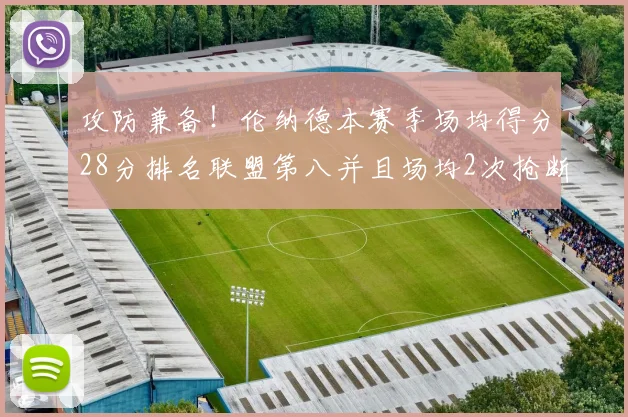 攻防兼备！伦纳德本赛季场均得分28分排名联盟第八并且场均2次抢断位列联盟第二