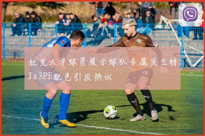 杜克大学球员展示球队专属莫兰特Ja3PE配色引发热议