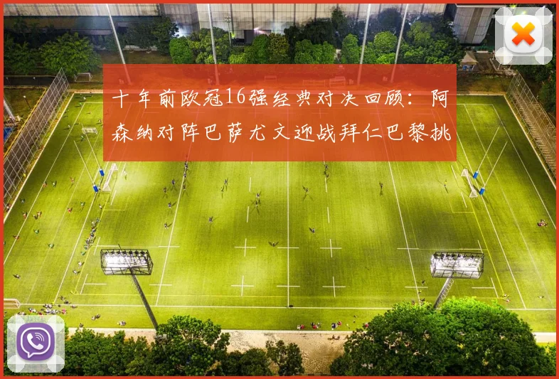 十年前欧冠16强经典对决回顾：阿森纳对阵巴萨尤文迎战拜仁巴黎挑战切尔西