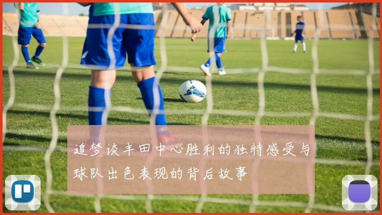追梦谈丰田中心胜利的独特感受与球队出色表现的背后故事