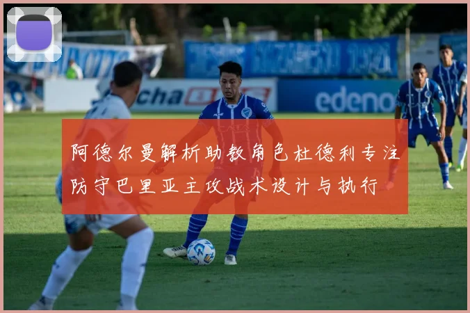 阿德尔曼解析助教角色杜德利专注防守巴里亚主攻战术设计与执行