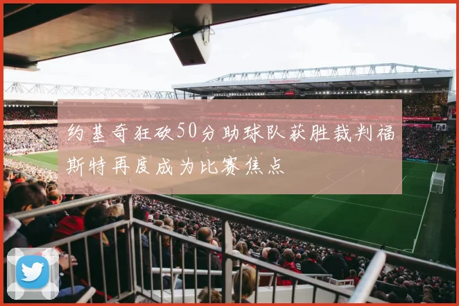 约基奇狂砍50分助球队获胜裁判福斯特再度成为比赛焦点