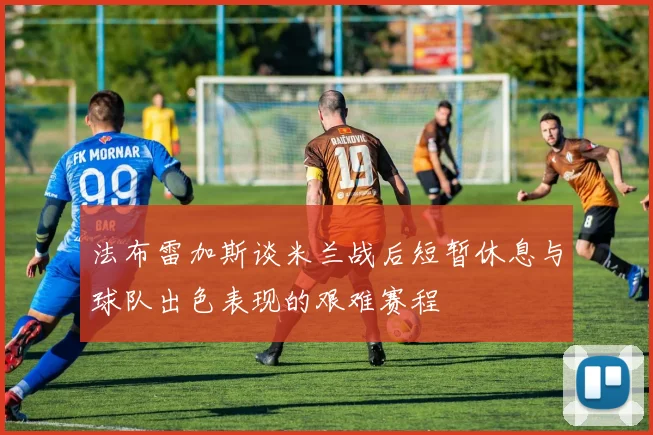 法布雷加斯谈米兰战后短暂休息与球队出色表现的艰难赛程