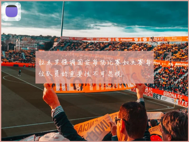 拉米罗强调国安每场比赛如决赛每位队员的重要性不可忽视
