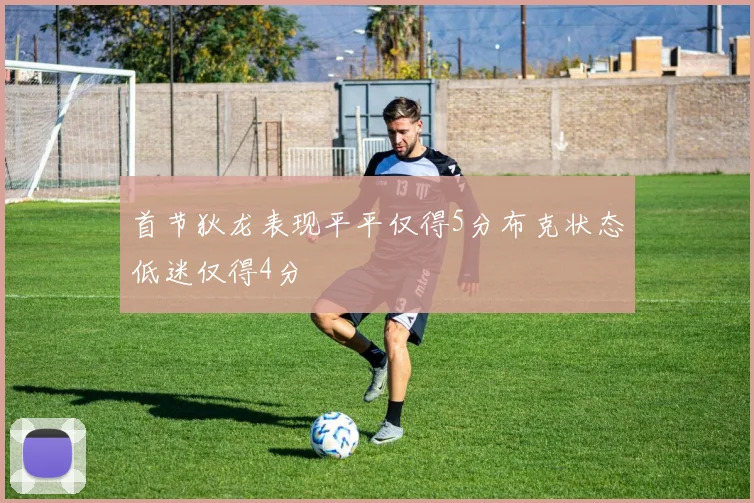 首节狄龙表现平平仅得5分布克状态低迷仅得4分
