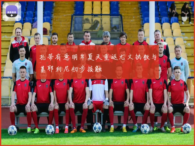 孔蒂有意明年夏天重返尤文执教与基耶利尼初步接触