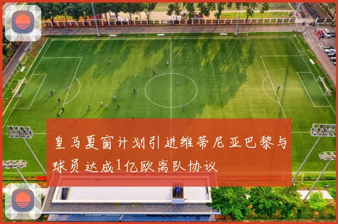 皇马夏窗计划引进维蒂尼亚巴黎与球员达成1亿欧离队协议