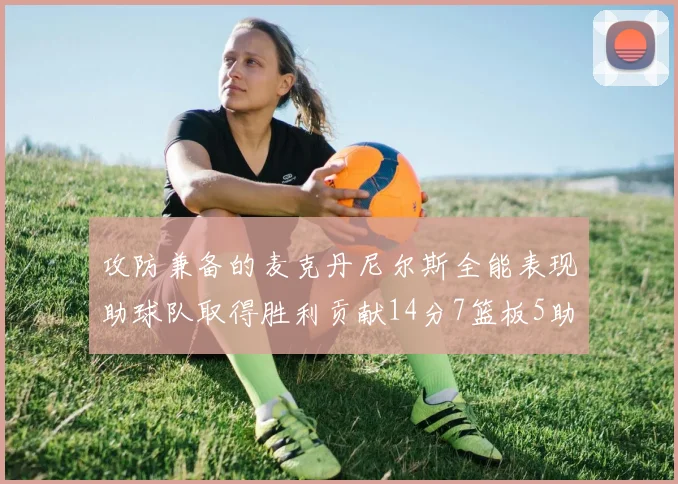 攻防兼备的麦克丹尼尔斯全能表现助球队取得胜利贡献14分7篮板5助攻2抢断2盖帽