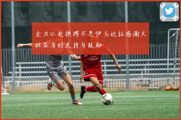 全力以赴拼搏不息伊戈达拉感谢文班亚马的支持与鼓励